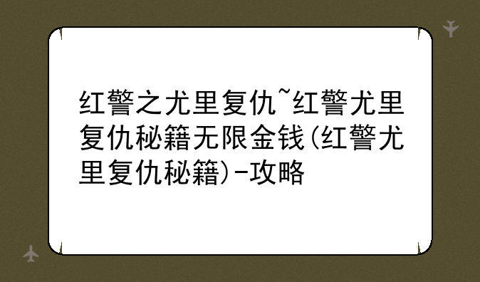 红警之尤里复仇~红警尤里复仇秘籍无限金钱(红警尤里复仇秘籍)-攻略