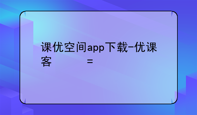 课优空间app下载-优课客户端