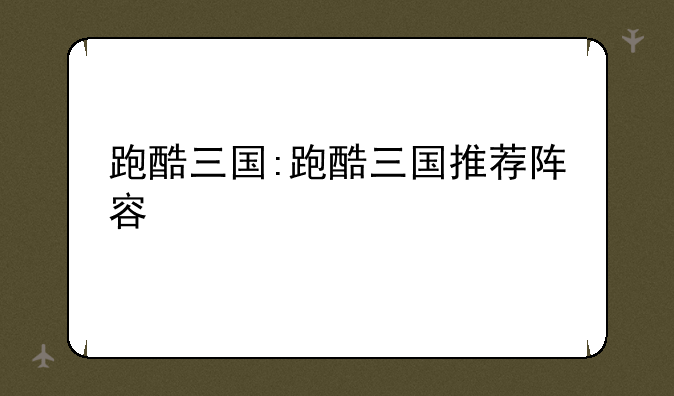 跑酷三国:跑酷三国推荐阵容