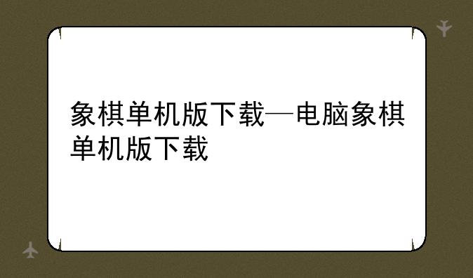 象棋单机版下载—电脑象棋单机版下载