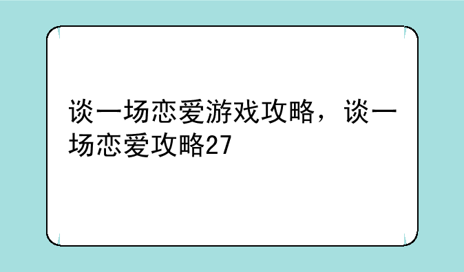 谈一场恋爱游戏攻略，谈一场恋爱攻略27