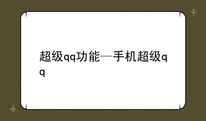 超级qq功能—手机超级qq