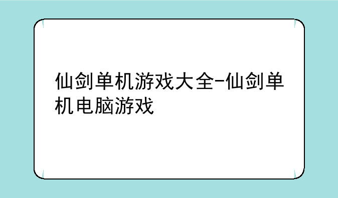 仙剑单机游戏大全-仙剑单机电脑游戏