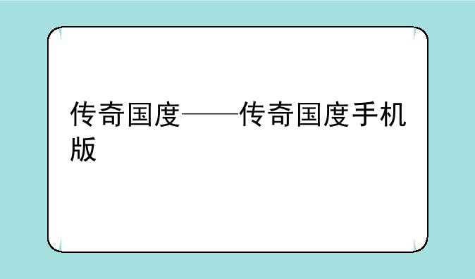 传奇国度——传奇国度手机版