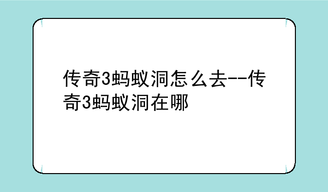 传奇3蚂蚁洞怎么去--传奇3蚂蚁洞在哪