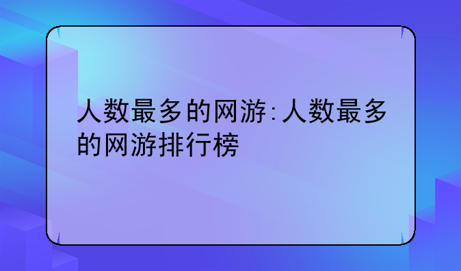 人数最多的网游:人数最多的网游排行榜