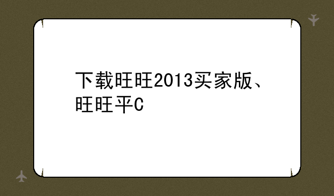 下载旺旺2013买家版、旺旺平台下载