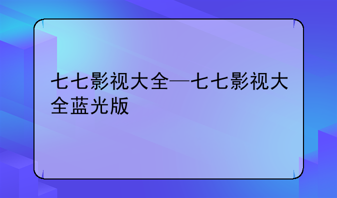 七七影视大全—七七影视大全蓝光版