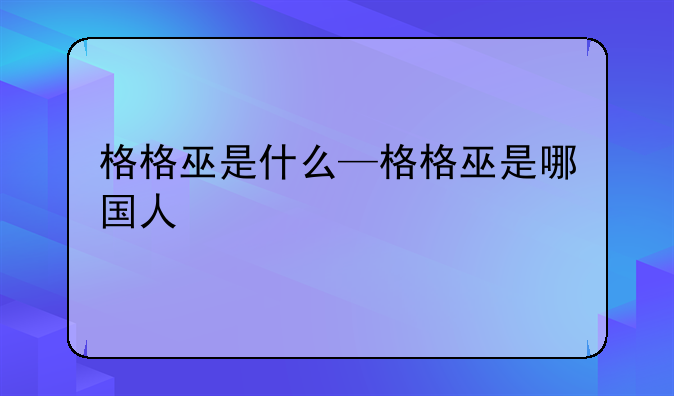 格格巫是什么—格格巫是哪国人