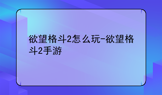 欲望格斗2怎么玩-欲望格斗2手游