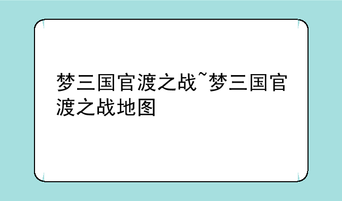 梦三国官渡之战~梦三国官渡之战地图