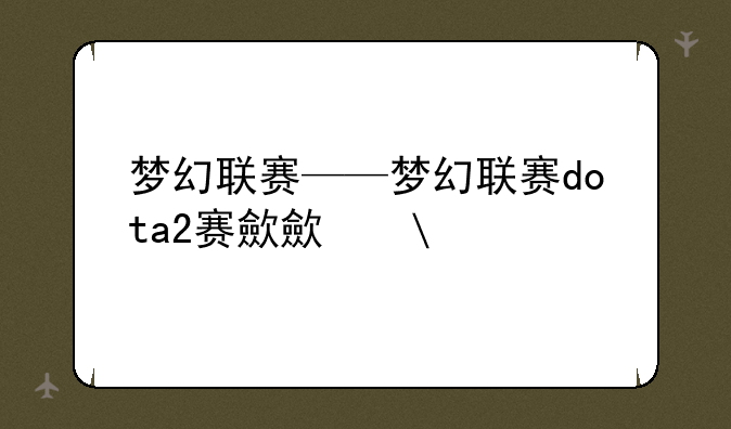 梦幻联赛——梦幻联赛dota2赛程