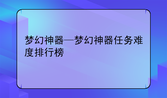梦幻神器—梦幻神器任务难度排行榜