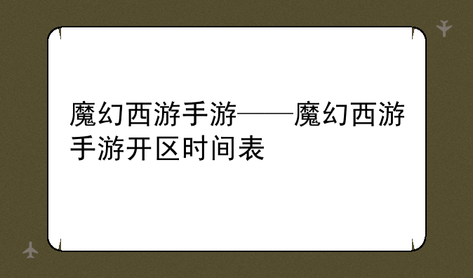 魔幻西游手游——魔幻西游手游开区时间表