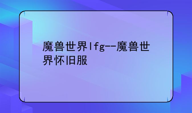 魔兽世界lfg--魔兽世界怀旧服