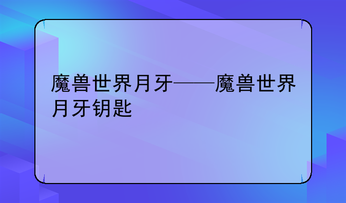 魔兽世界月牙——魔兽世界月牙钥匙