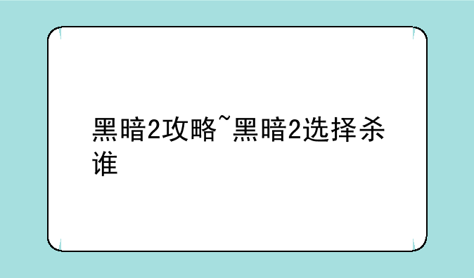 黑暗2攻略~黑暗2选择杀谁