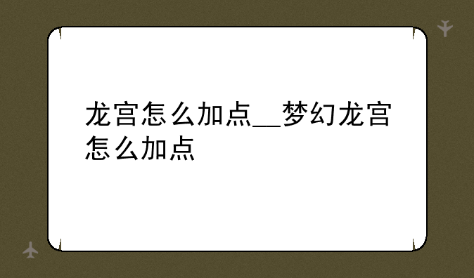 龙宫怎么加点__梦幻龙宫怎么加点