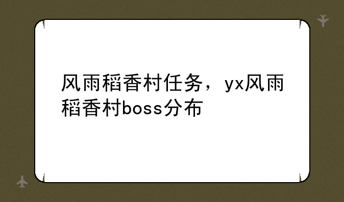 风雨稻香村任务，yx风雨稻香村boss分布