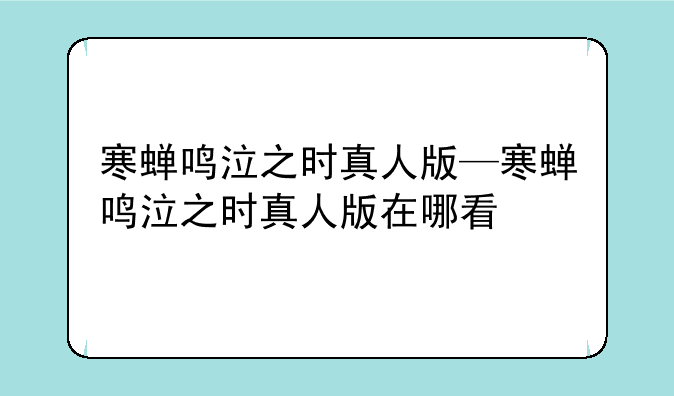 寒蝉鸣泣之时真人版—寒蝉鸣泣之时真人版在哪看