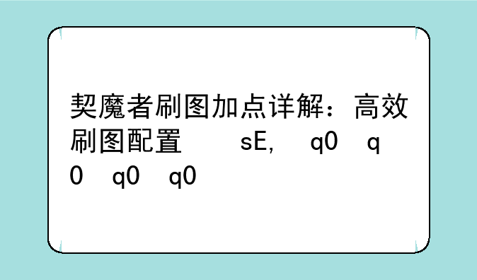 契魔者刷图加点详解：高效刷图配置指南