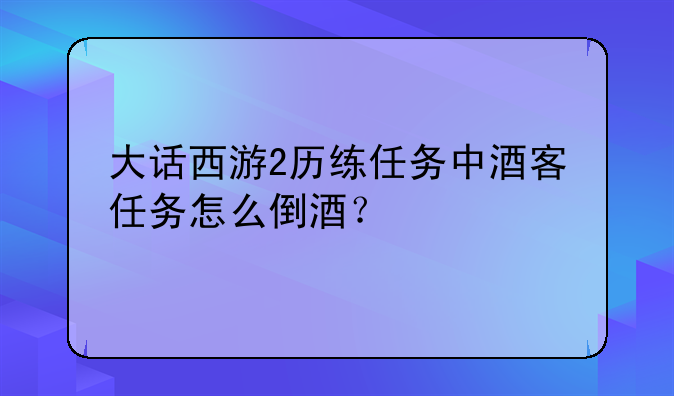 大话西游2历练任务中酒客任务怎么倒酒？