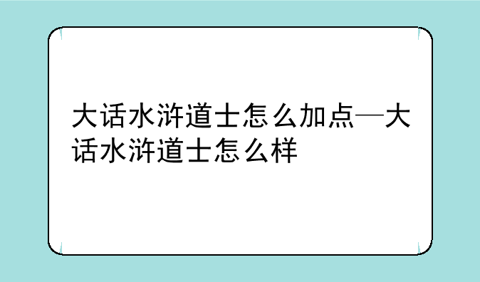 大话水浒道士怎么加点—大话水浒道士怎么样