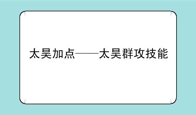 太昊加点——太昊群攻技能