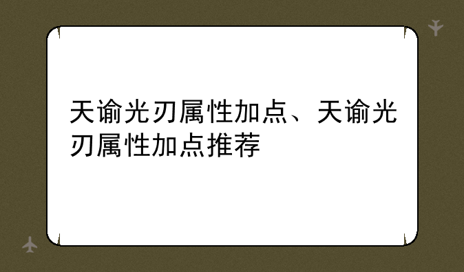 天谕光刃属性加点、天谕光刃属性加点推荐
