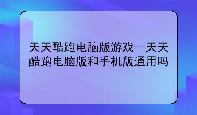 天天酷跑电脑版游戏—天天酷跑电脑版和手机版通用吗