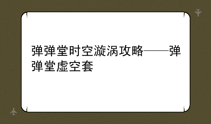弹弹堂时空漩涡攻略——弹弹堂虚空套
