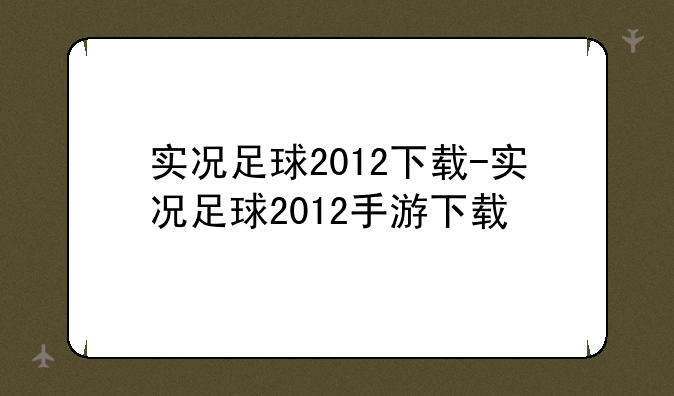 实况足球2012下载-实况足球2012手游下载