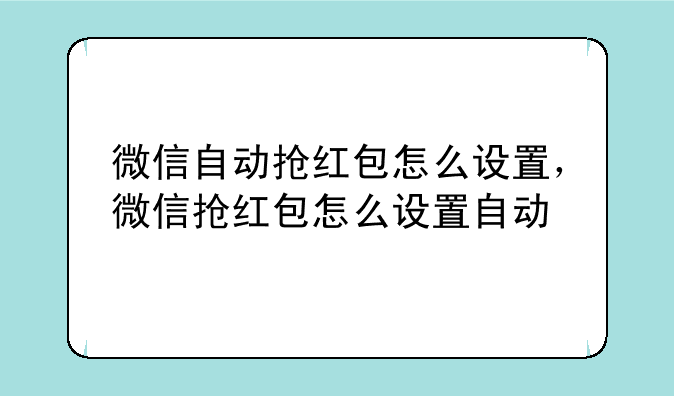 微信自动抢红包怎么设置，微信抢红包怎么设置自动