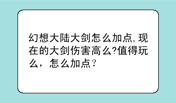 幻想大陆大剑怎么加点,现在的大剑伤害高么?值得玩么，怎么加点？