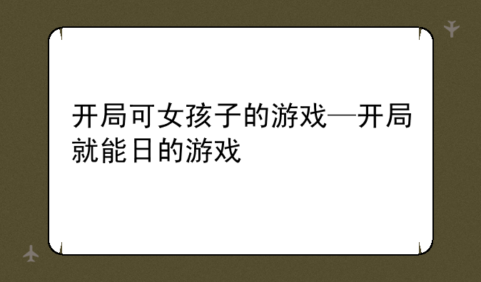 开局可女孩子的游戏—开局就能日的游戏