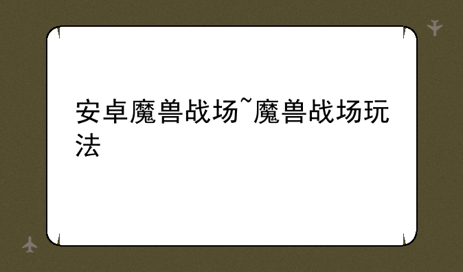 安卓魔兽战场~魔兽战场玩法