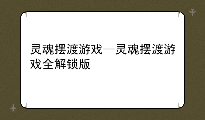 灵魂摆渡游戏—灵魂摆渡游戏全解锁版