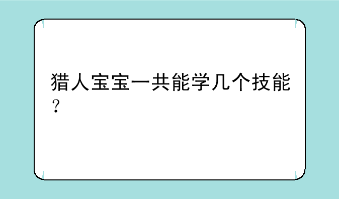 猎人宝宝一共能学几个技能？