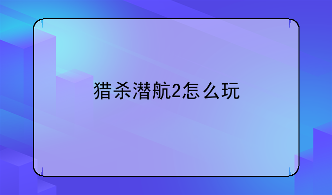 猎杀潜航2怎么玩