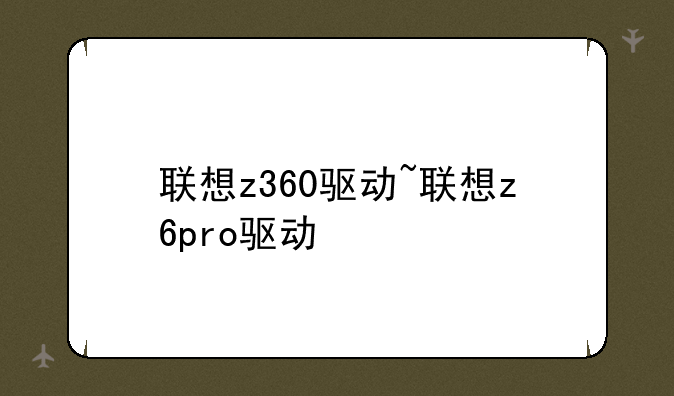 联想z360驱动~联想z6pro驱动