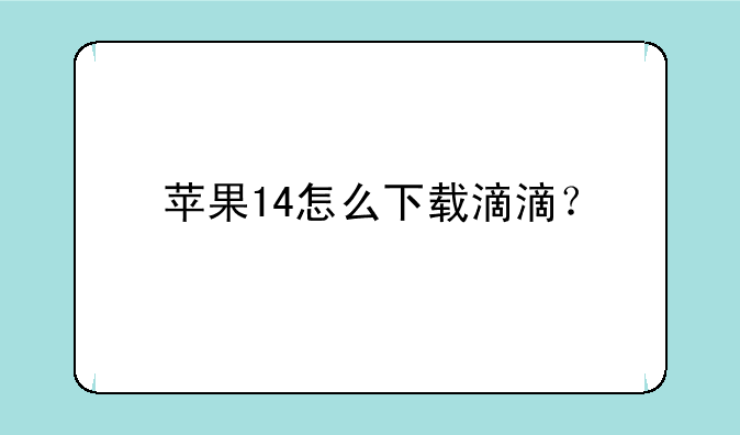 苹果14怎么下载滴滴？