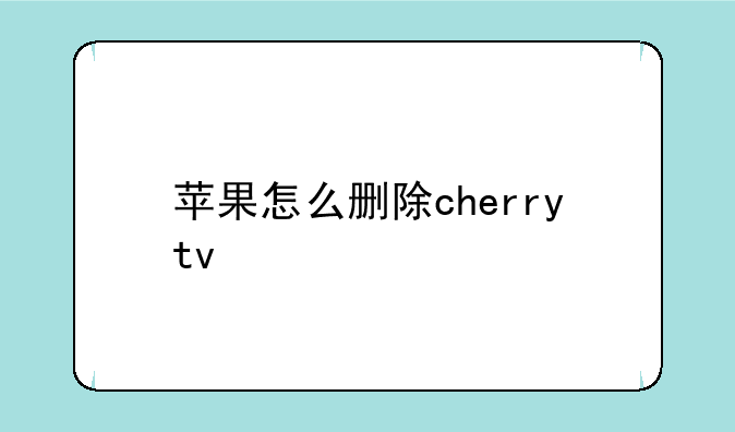 苹果怎么删除cherrytv