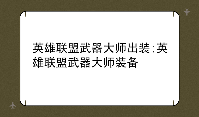 英雄联盟武器大师出装;英雄联盟武器大师装备