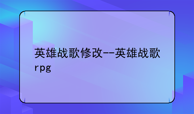 英雄战歌修改--英雄战歌rpg