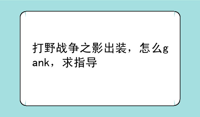 打野战争之影出装，怎么gank，求指导