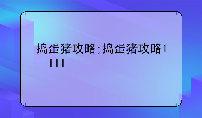 捣蛋猪攻略;捣蛋猪攻略1—III