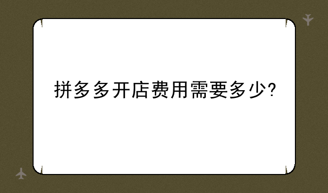 拼多多开店费用需要多少?