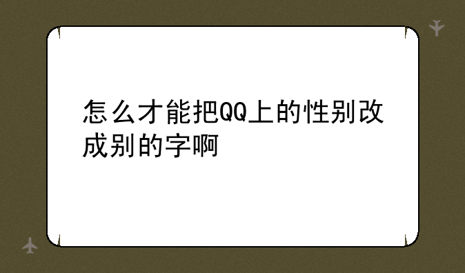 怎么才能把QQ上的性别改成别的字啊