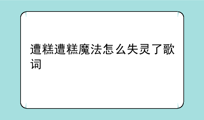 遭糕遭糕魔法怎么失灵了歌词