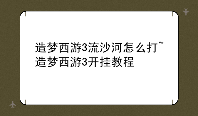 造梦西游3流沙河怎么打~造梦西游3开挂教程